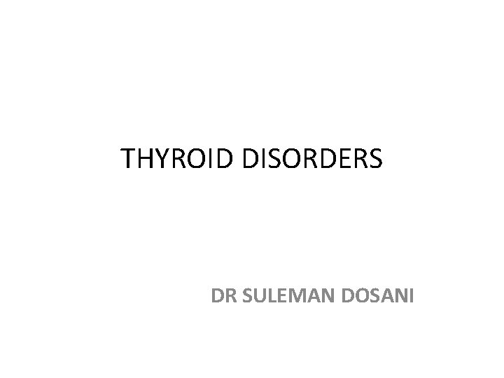 THYROID DISORDERS DR SULEMAN DOSANI 