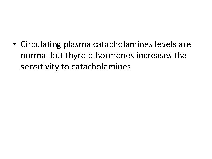  • Circulating plasma catacholamines levels are normal but thyroid hormones increases the sensitivity