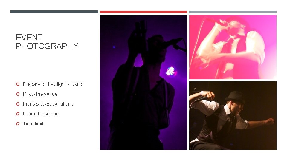 EVENT PHOTOGRAPHY Prepare for low-light situation Know the venue Front/Side/Back lighting Learn the subject