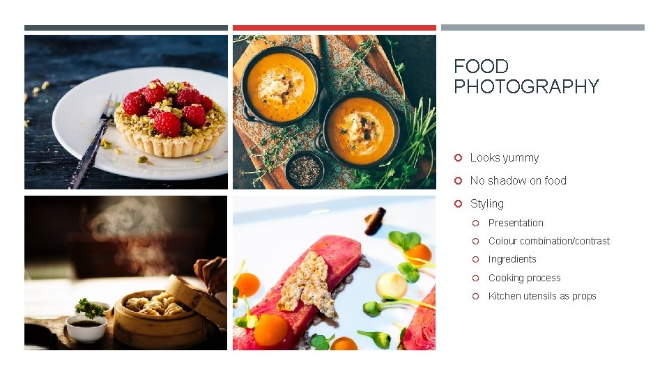 FOOD PHOTOGRAPHY Looks yummy No shadow on food Styling Presentation Colour combination/contrast Ingredients Cooking