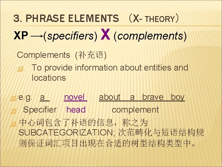 3. PHRASE ELEMENTS （X- THEORY） XP (specifiers) X (complements) Complements (补充语) To provide information