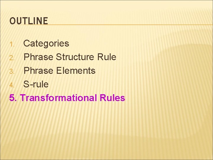 OUTLINE Categories 2. Phrase Structure Rule 3. Phrase Elements 4. S-rule 5. Transformational Rules