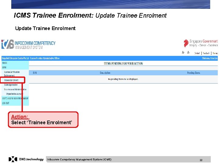ICMS Trainee Enrolment: Update Trainee Enrolment Action: Select ‘Trainee Enrolment’ Infocomm Competency Management System