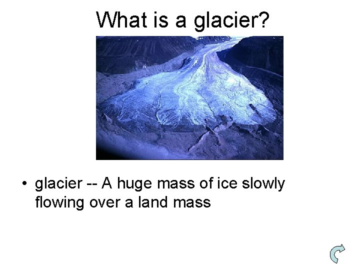 What is a glacier? • glacier -- A huge mass of ice slowly flowing
