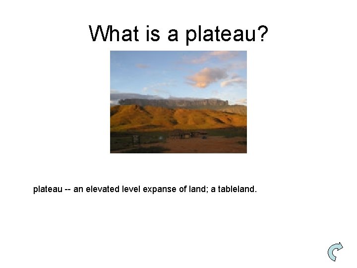 What is a plateau? plateau -- an elevated level expanse of land; a tableland.