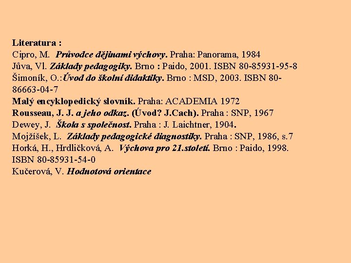 Literatura : Cipro, M. Průvodce dějinami výchovy. Praha: Panorama, 1984 Jůva, Vl. Základy pedagogiky.