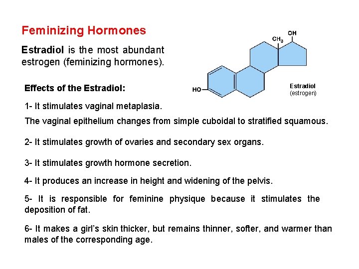 Feminizing Hormones Estradiol is the most abundant estrogen (feminizing hormones). Effects of the Estradiol: