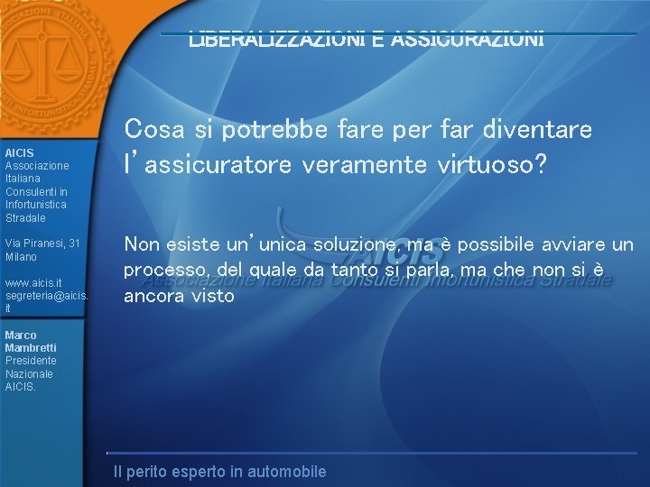 LIBERALIZZAZIONI E ASSICURAZIONI AICIS Associazione Italiana Consulenti in Infortunistica Stradale Via Piranesi, 31 Milano