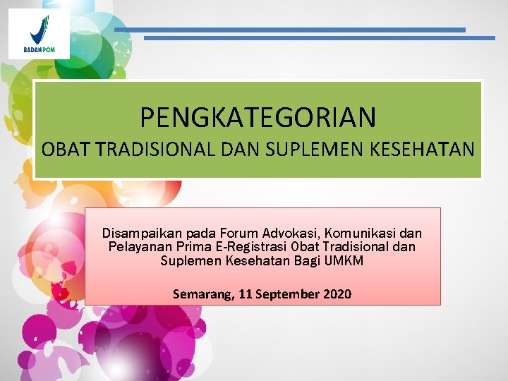 PENGKATEGORIAN OBAT TRADISIONAL DAN SUPLEMEN KESEHATAN Disampaikan pada Forum Advokasi, Komunikasi dan Pelayanan Prima