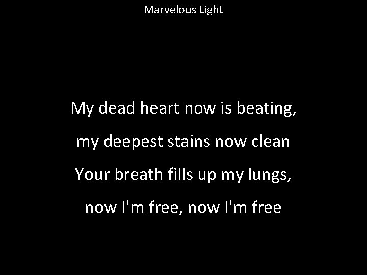 Marvelous Light My dead heart now is beating, my deepest stains now clean Your
