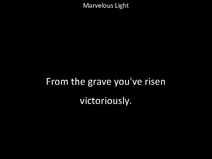 Marvelous Light From the grave you've risen victoriously. 