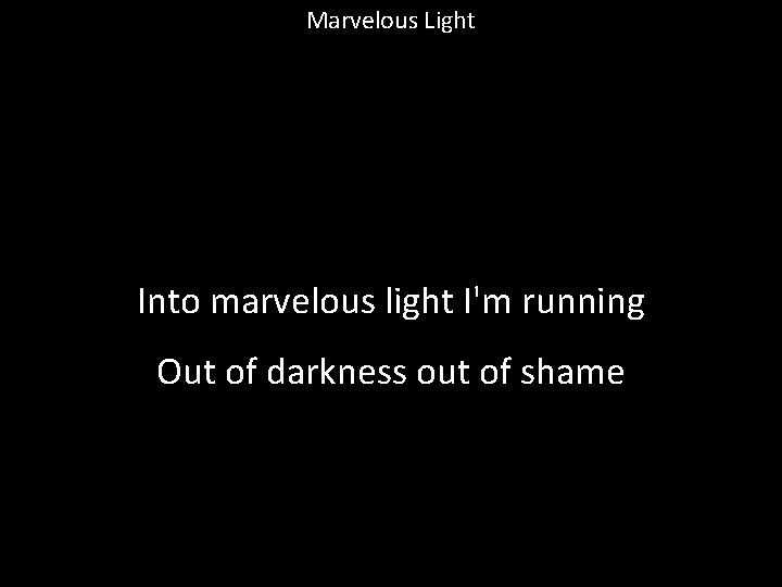 Marvelous Light Into marvelous light I'm running Out of darkness out of shame 