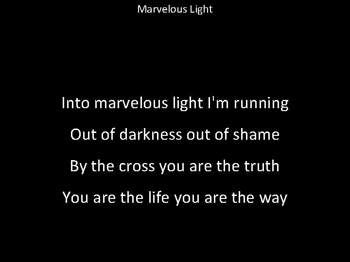 Marvelous Light Into marvelous light I'm running Out of darkness out of shame By