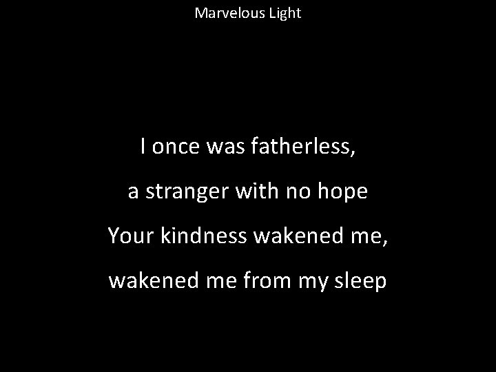 Marvelous Light I once was fatherless, a stranger with no hope Your kindness wakened