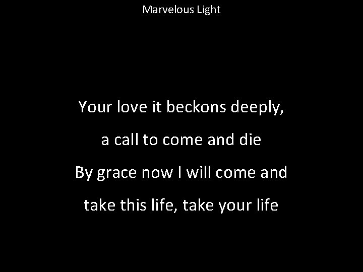 Marvelous Light Your love it beckons deeply, a call to come and die By