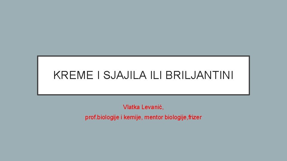 KREME I SJAJILA ILI BRILJANTINI Vlatka Levanić, prof. biologije i kemije, mentor biologije, frizer