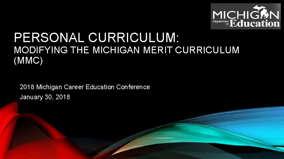 PERSONAL CURRICULUM: MODIFYING THE MICHIGAN MERIT CURRICULUM (MMC) 2018 Michigan Career Education Conference January