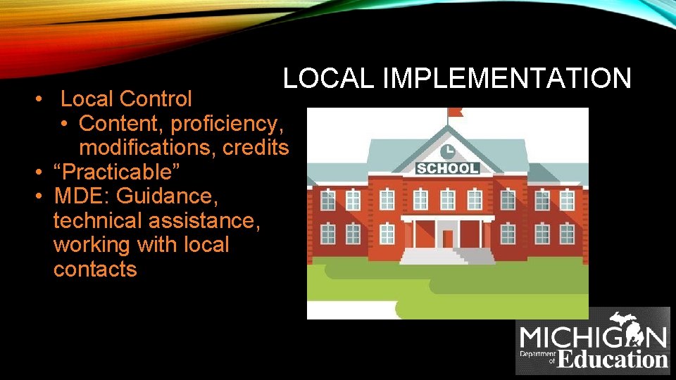 LOCAL IMPLEMENTATION • Local Control • Content, proficiency, modifications, credits • “Practicable” • MDE: