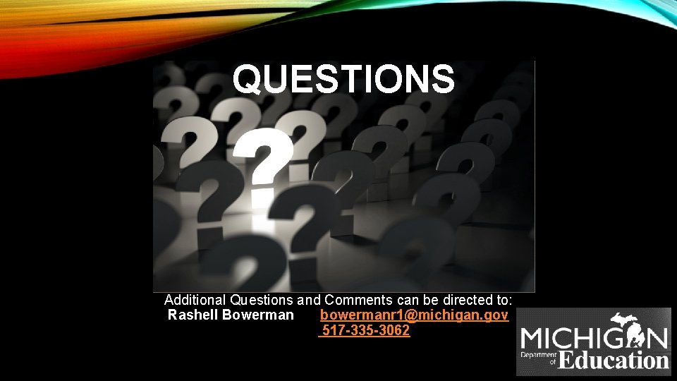 QUESTIONS Additional Questions and Comments can be directed to: Rashell Bowerman bowermanr 1@michigan. gov