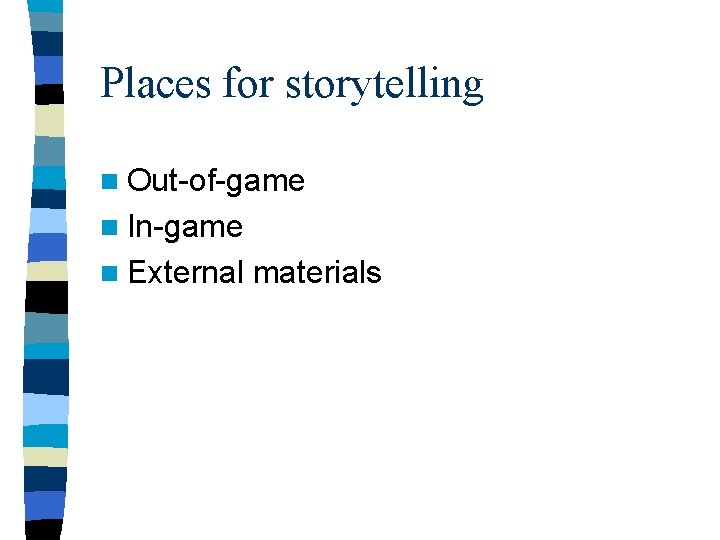 Places for storytelling n Out-of-game n In-game n External materials 