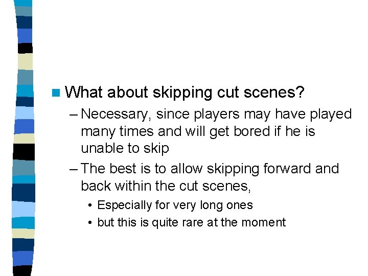 n What about skipping cut scenes? – Necessary, since players may have played many