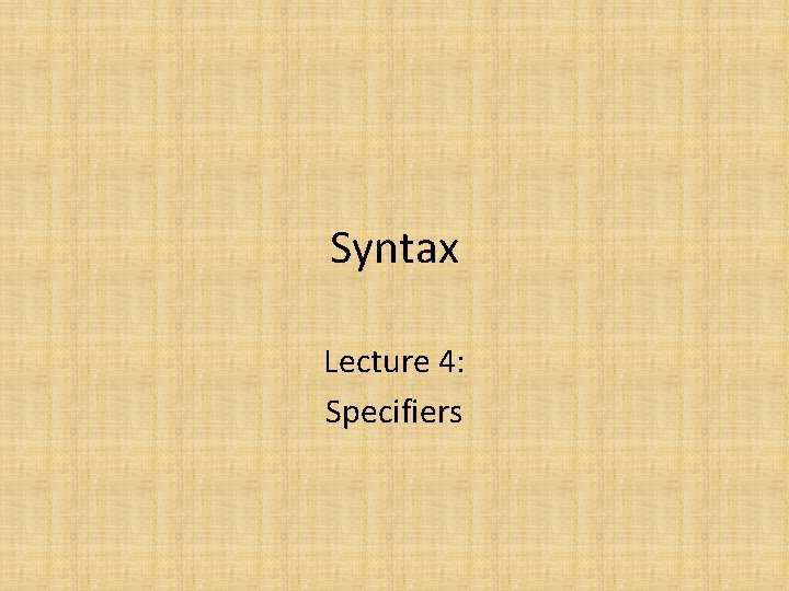Syntax Lecture 4: Specifiers Syntax Lecture 4: Specifiers