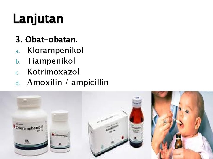 Lanjutan 3. Obat-obatan. a. Klorampenikol b. Tiampenikol c. Kotrimoxazol d. Amoxilin / ampicillin 