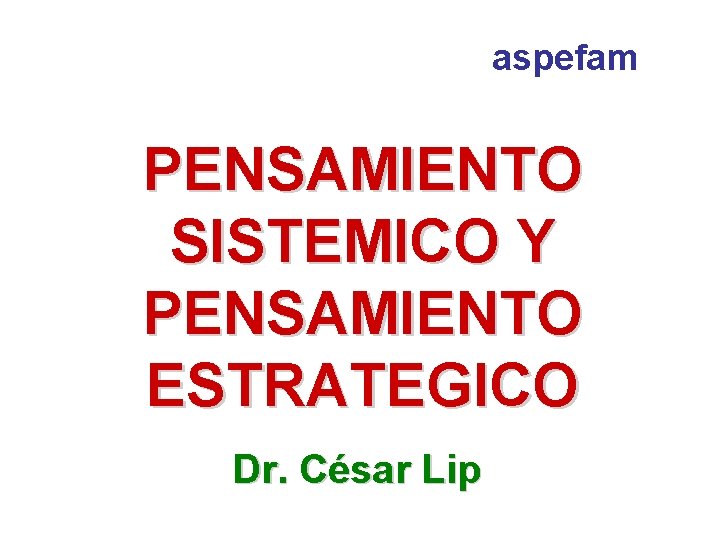 aspefam PENSAMIENTO SISTEMICO Y PENSAMIENTO ESTRATEGICO Dr. César Lip 