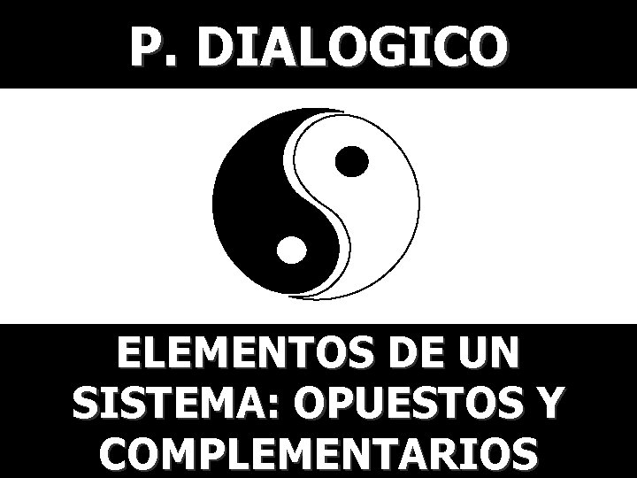 P. DIALOGICO ELEMENTOS DE UN SISTEMA: OPUESTOS Y COMPLEMENTARIOS 