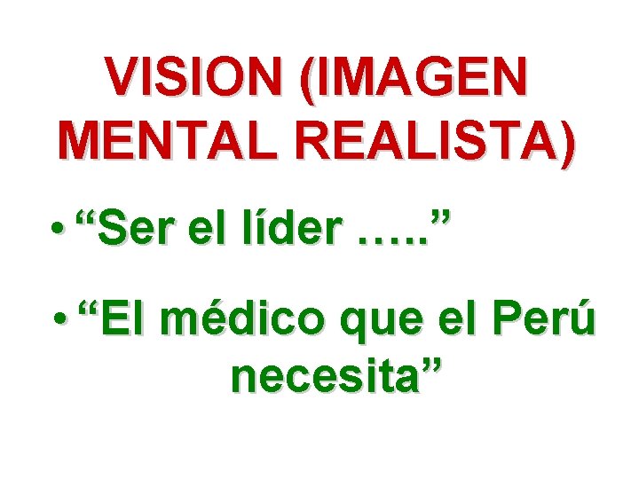 VISION (IMAGEN MENTAL REALISTA) • “Ser el líder …. . ” • “El médico