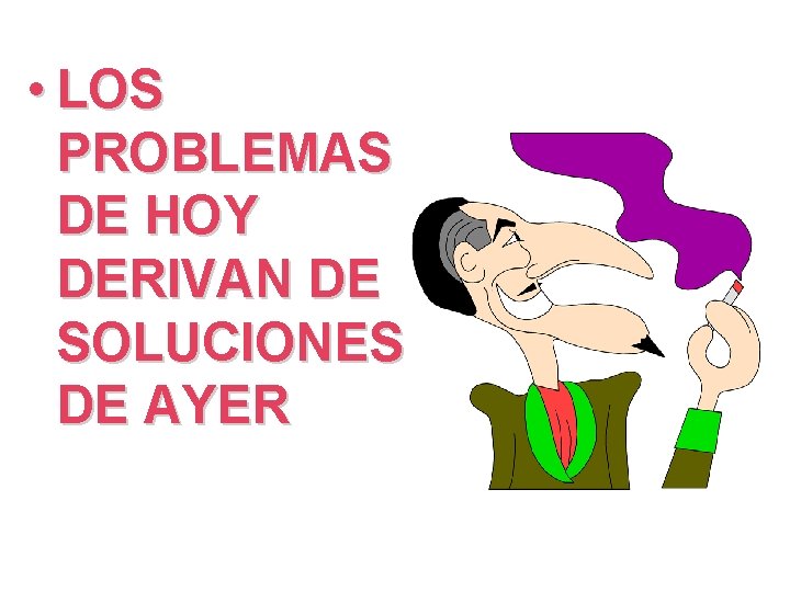  • LOS PROBLEMAS DE HOY DERIVAN DE SOLUCIONES DE AYER 