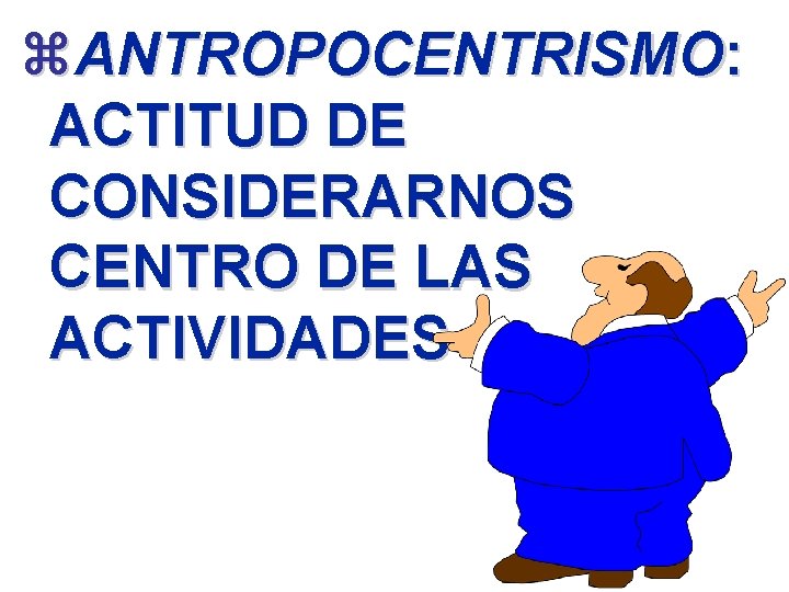 z. ANTROPOCENTRISMO: ACTITUD DE CONSIDERARNOS CENTRO DE LAS ACTIVIDADES 