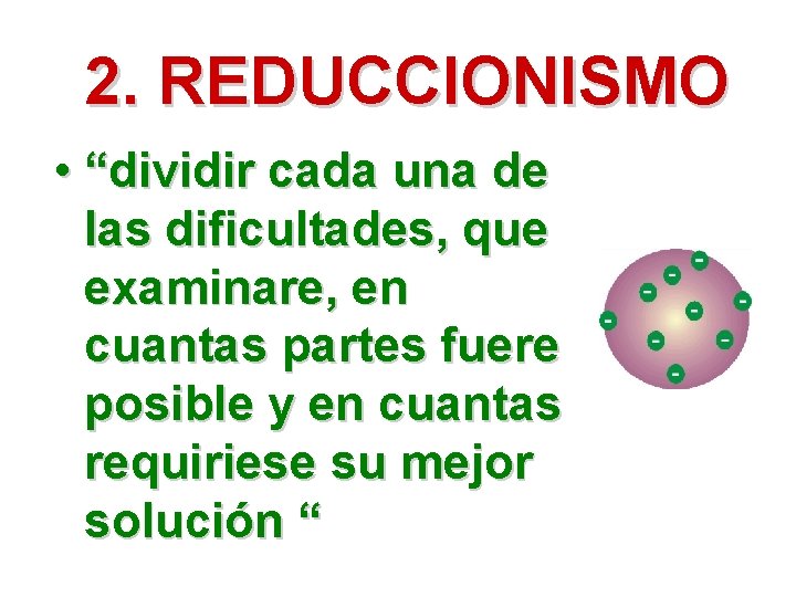 2. REDUCCIONISMO • “dividir cada una de las dificultades, que examinare, en cuantas partes