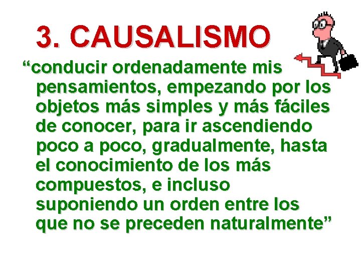 3. CAUSALISMO “conducir ordenadamente mis pensamientos, empezando por los objetos más simples y más