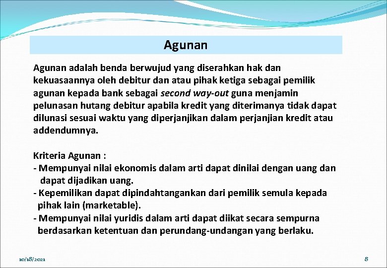 Agunan adalah benda berwujud yang diserahkan hak dan kekuasaannya oleh debitur dan atau pihak