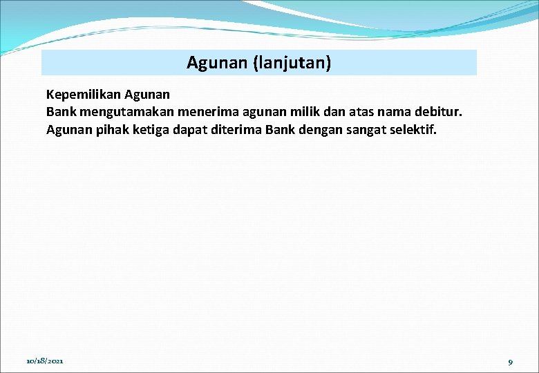 Agunan (lanjutan) Kepemilikan Agunan Bank mengutamakan menerima agunan milik dan atas nama debitur. Agunan