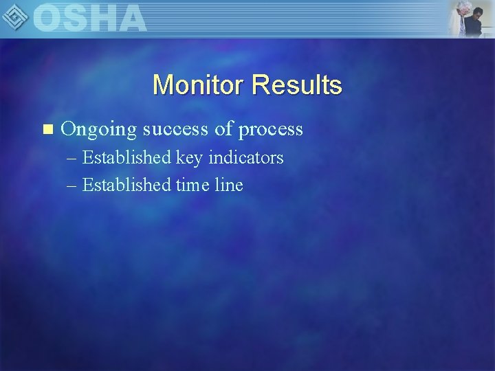 Monitor Results n Ongoing success of process – Established key indicators – Established time