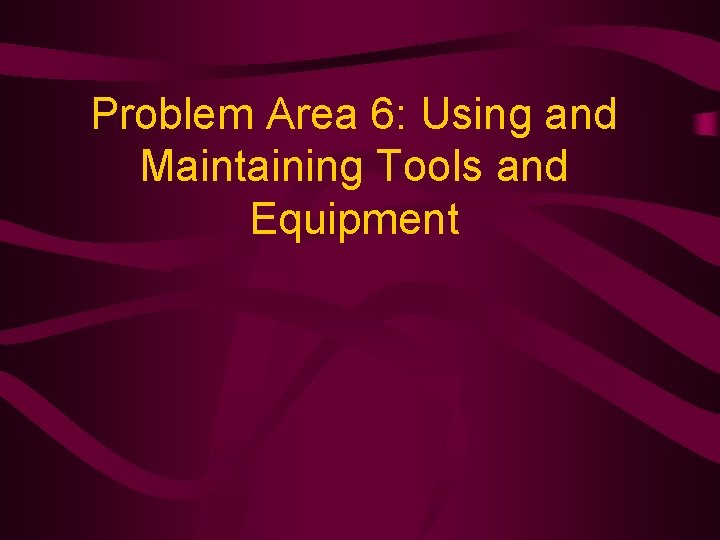 Problem Area 6: Using and Maintaining Tools and Equipment 