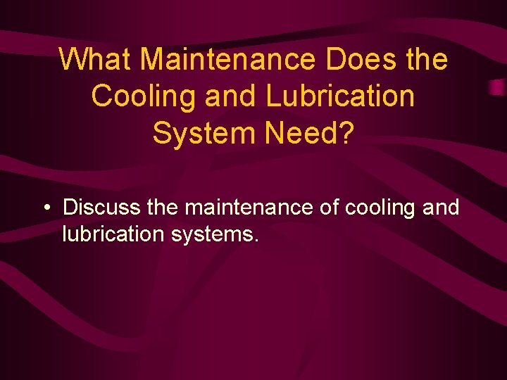 What Maintenance Does the Cooling and Lubrication System Need? • Discuss the maintenance of