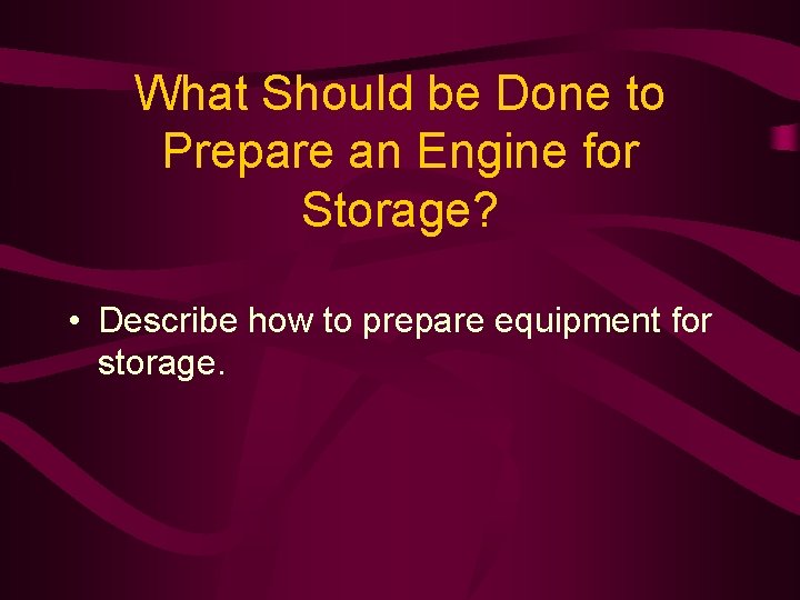 What Should be Done to Prepare an Engine for Storage? • Describe how to