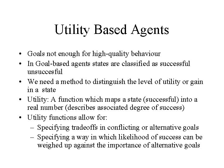 Utility Based Agents • Goals not enough for high-quality behaviour • In Goal-based agents