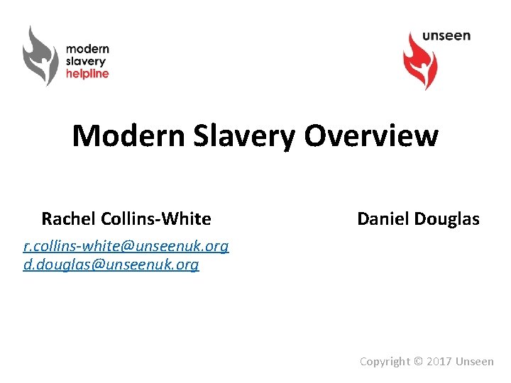 Modern Slavery Overview Rachel Collins-White Daniel Douglas r. collins-white@unseenuk. org d. douglas@unseenuk. org Copyright