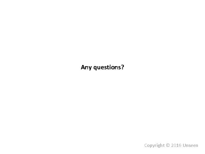 Any questions? Copyright © 2016 Unseen 