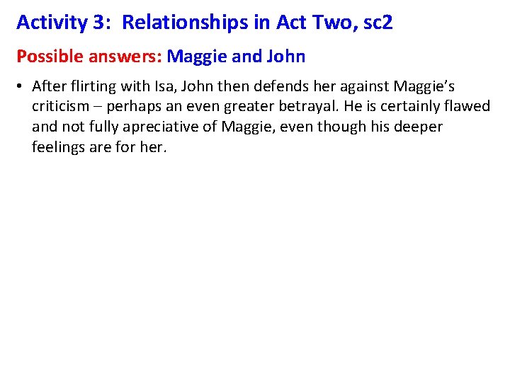 Activity 3: Relationships in Act Two, sc 2 Possible answers: Maggie and John •