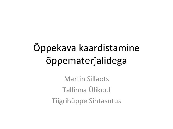 Õppekava kaardistamine õppematerjalidega Martin Sillaots Tallinna Ülikool Tiigrihüppe Sihtasutus 