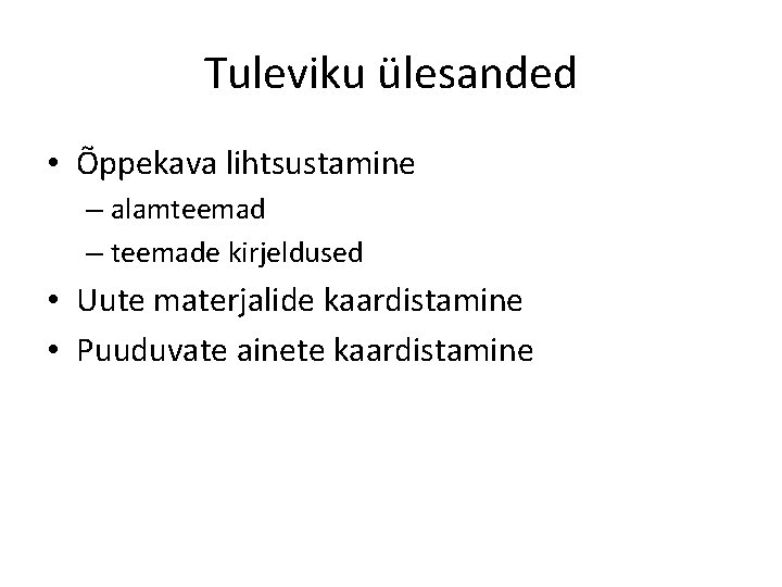 Tuleviku ülesanded • Õppekava lihtsustamine – alamteemad – teemade kirjeldused • Uute materjalide kaardistamine