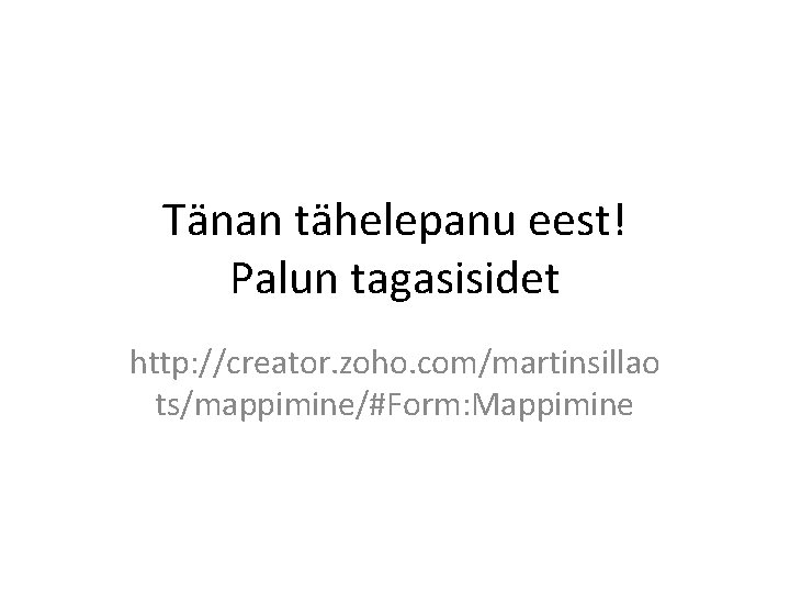 Tänan tähelepanu eest! Palun tagasisidet http: //creator. zoho. com/martinsillao ts/mappimine/#Form: Mappimine 