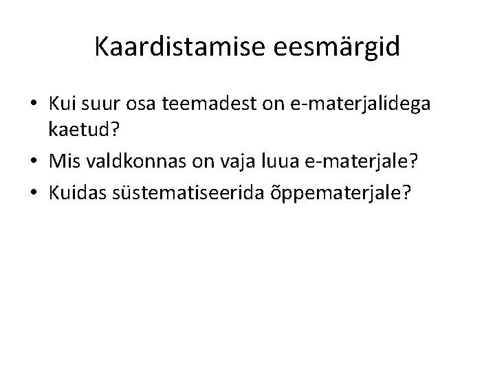 Kaardistamise eesmärgid • Kui suur osa teemadest on e-materjalidega kaetud? • Mis valdkonnas on