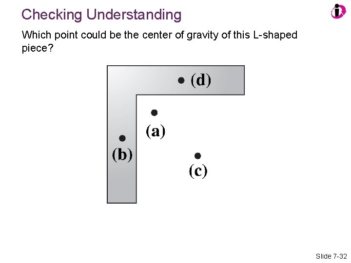 Checking Understanding Which point could be the center of gravity of this L-shaped piece?