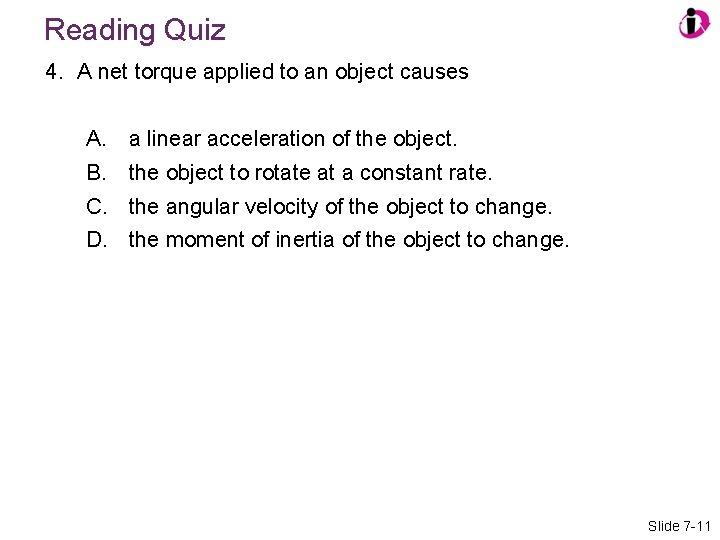 Reading Quiz 4. A net torque applied to an object causes A. B. C.